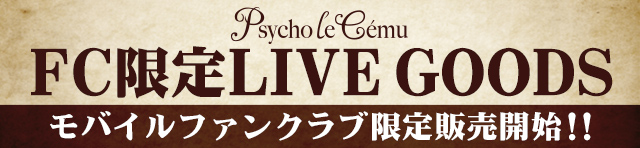 Psycho le Cemu　FC限定LIVEグッズ モバイルファンクラブ限定受付開始！！