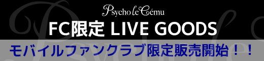 Psycho le Cemu　FC限定LIVEグッズ モバイルファンクラブ限定受付開始！！